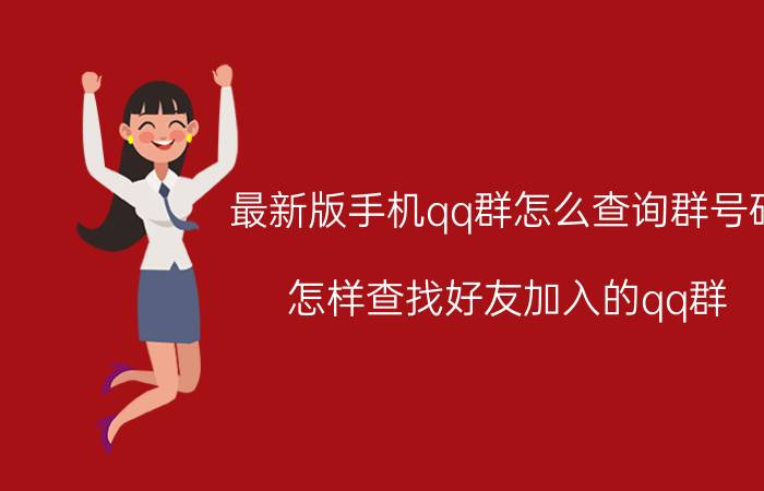 最新版手机qq群怎么查询群号码 怎样查找好友加入的qq群？